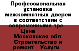 Профессиональная установка межкомнатных дверей в соответствии с современными тре › Цена ­ 1 800 - Московская обл. Строительство и ремонт » Услуги   